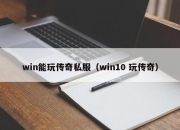 win能玩传奇私服（win10 玩传奇）