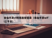 诛仙手游sf网络连接错误（诛仙手游wifi上不去）