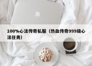 100%心法传奇私服（热血传奇999级心法任务）