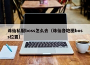 诛仙私服boss怎么去（诛仙各地图boss位置）