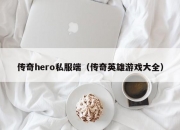 传奇hero私服端（传奇英雄游戏大全）