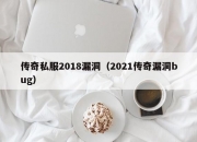 传奇私服2018漏洞（2021传奇漏洞bug）