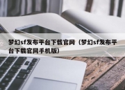 梦幻sf发布平台下载官网（梦幻sf发布平台下载官网手机版）